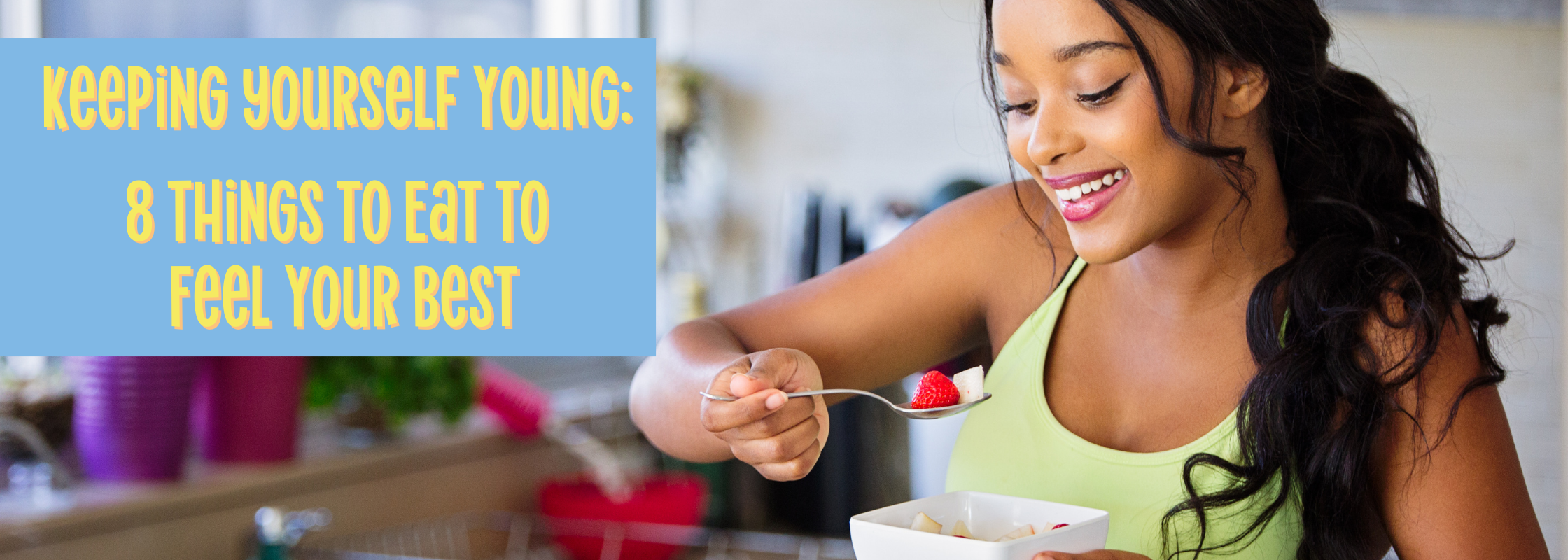 Keeping Yourself Young: 8 Things to Eat to Feel Your Best
